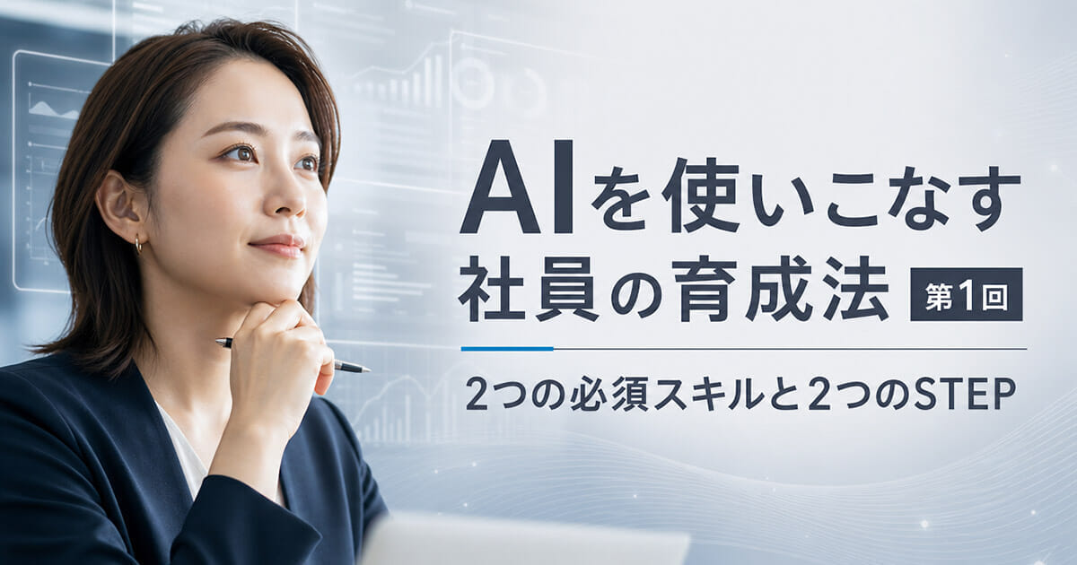 AIを使いこなす社員の育成法（第1回）～2つの必須スキルと2つのSTEP