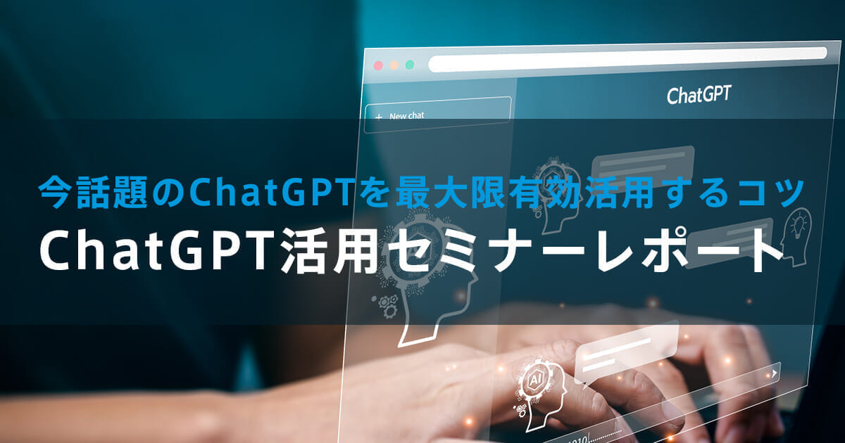 今話題のChatGPTを最大限有効活用するコツ　ChatGPT活用セミナーレポート