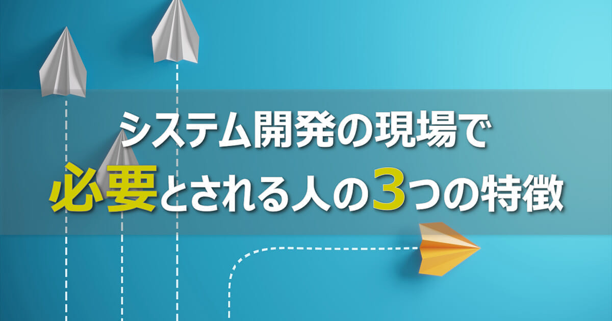 システム開発の現場で必要とされる人の3つの特徴