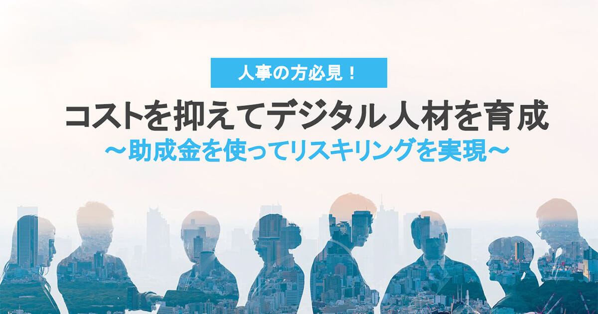 コストを抑えてデジタル人材を育成　～助成金を使ってリスキリングを実現～