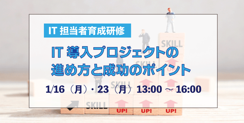 IT担当者育成研修『IT導入プロジェクトの進め方と成功のポイント』