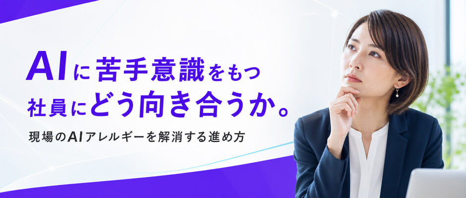 AIに苦手意識をもつ社員にどう向き合うか。現場のAIアレルギーを解消する進め方