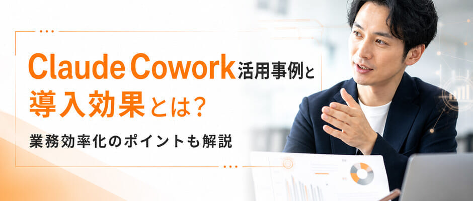 Claude Cowork活用事例と導入効果とは?業務効率化のポイントも解説