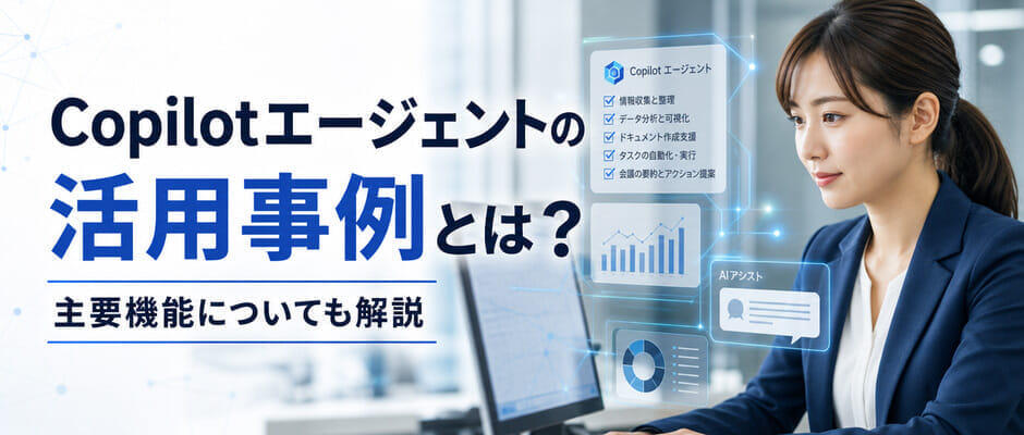 Copilotエージェントの活用事例とは？主要機能についても解説