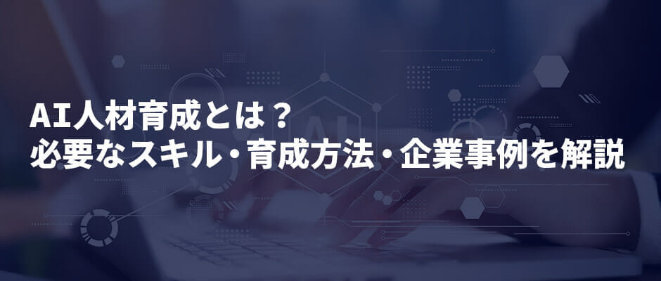 AI人材育成とは？必要なスキル・育成方法・企業事例を解説