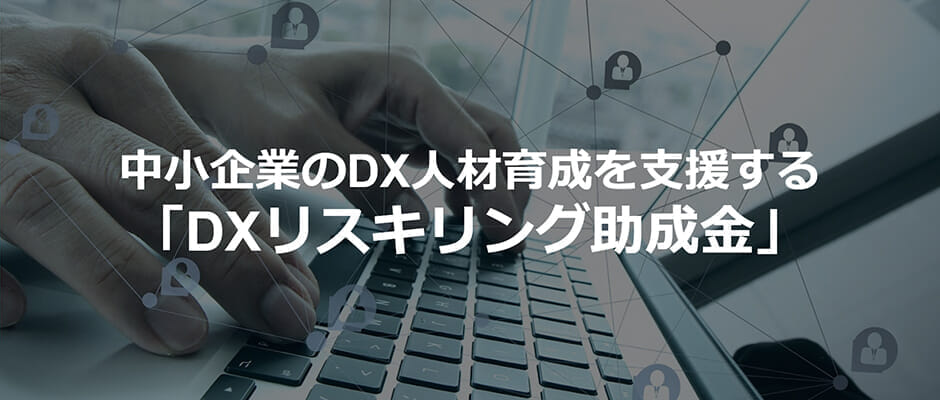 中小企業のDX人材育成を支援する「DXリスキリング助成金」