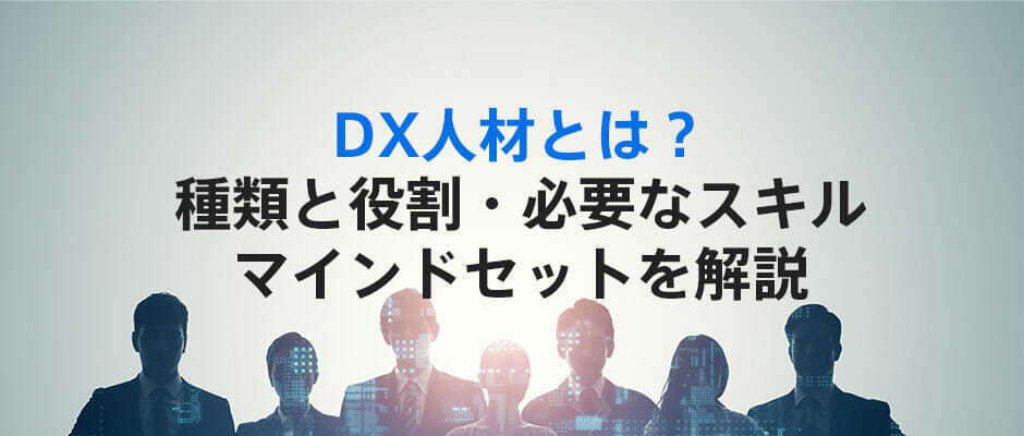 DX人材とは?種類と役割・必要なスキル・マインドセットを解説