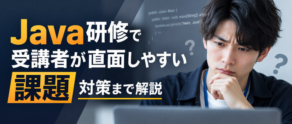 Java研修で受講者が直面しやすい課題、対策まで解説
