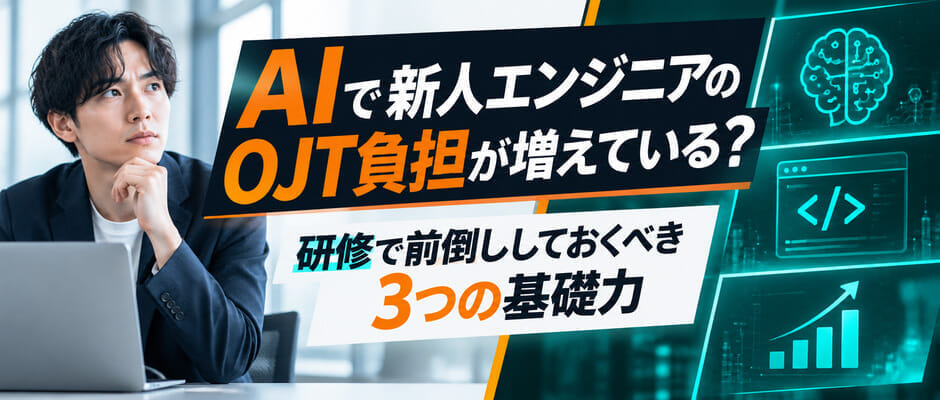 AIで新人エンジニアのOJT負担が増えている?研修で前倒ししておくべき3つの基礎力