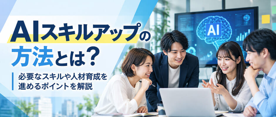 AIスキルアップの方法とは?必要なスキルや人材育成を進めるポイントを解説